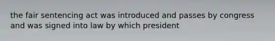 the fair sentencing act was introduced and passes by congress and was signed into law by which president