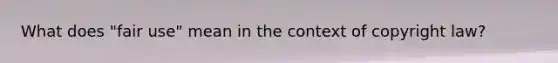 What does "fair use" mean in the context of copyright law?