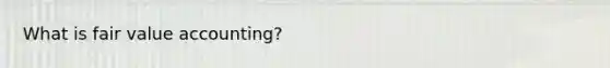 What is fair value accounting?