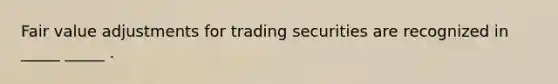 Fair value adjustments for trading securities are recognized in _____ _____ .