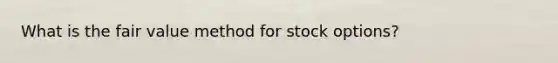 What is the fair value method for stock options?