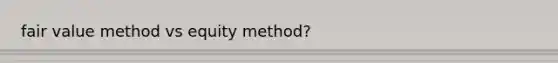 fair value method vs equity method?