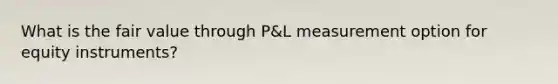 What is the fair value through P&L measurement option for equity instruments?