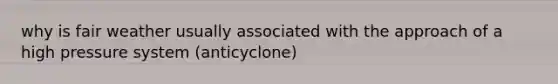 why is fair weather usually associated with the approach of a high pressure system (anticyclone)