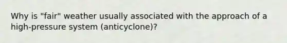 Why is "fair" weather usually associated with the approach of a high-pressure system (anticyclone)?