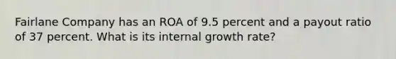 Fairlane Company has an ROA of 9.5 percent and a payout ratio of 37 percent. What is its internal growth rate?