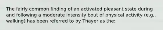 The fairly common finding of an activated pleasant state during and following a moderate intensity bout of physical activity (e.g., walking) has been referred to by Thayer as the: