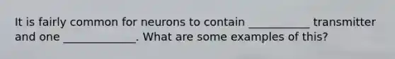 It is fairly common for neurons to contain ___________ transmitter and one _____________. What are some examples of this?