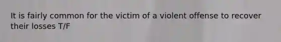 It is fairly common for the victim of a violent offense to recover their losses T/F