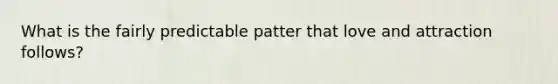 What is the fairly predictable patter that love and attraction follows?