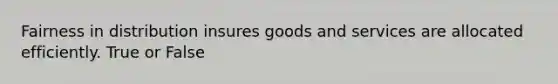 Fairness in distribution insures goods and services are allocated efficiently. True or False