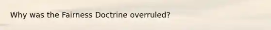 Why was the Fairness Doctrine overruled?