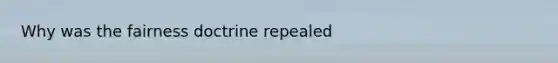 Why was the fairness doctrine repealed