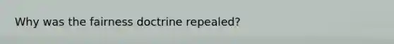 Why was the fairness doctrine repealed?