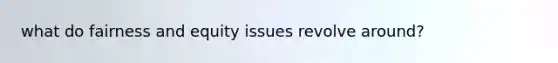 what do fairness and equity issues revolve around?