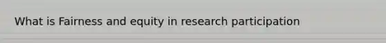 What is Fairness and equity in research participation