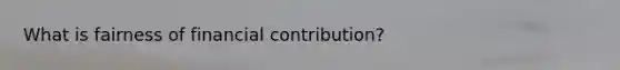 What is fairness of financial contribution?