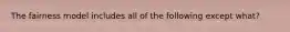 The fairness model includes all of the following except what?