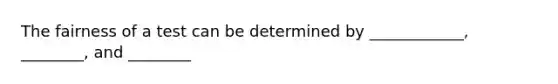 The fairness of a test can be determined by ____________, ________, and ________