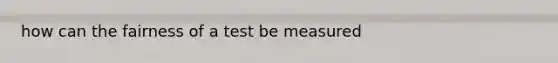 how can the fairness of a test be measured