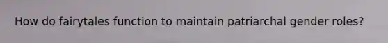 How do fairytales function to maintain patriarchal gender roles?