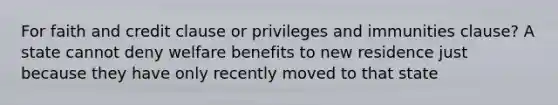 For faith and credit clause or privileges and immunities clause? A state cannot deny welfare benefits to new residence just because they have only recently moved to that state