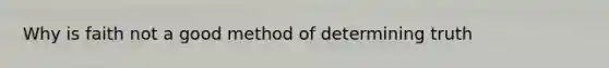 Why is faith not a good method of determining truth