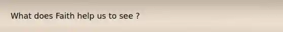 What does Faith help us to see ?