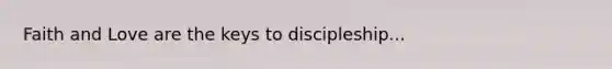 Faith and Love are the keys to discipleship...