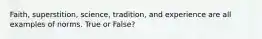 Faith, superstition, science, tradition, and experience are all examples of norms. True or False?