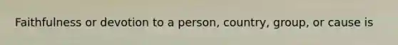 Faithfulness or devotion to a person, country, group, or cause is