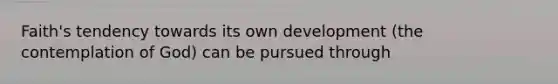 Faith's tendency towards its own development (the contemplation of God) can be pursued through