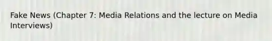 Fake News (Chapter 7: Media Relations and the lecture on Media Interviews)