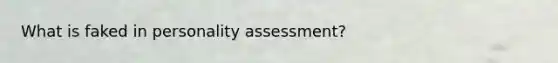 What is faked in personality assessment?