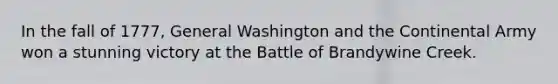 In the fall of 1777, General Washington and the Continental Army won a stunning victory at the Battle of Brandywine Creek.