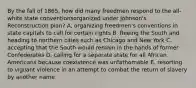 By the fall of 1865, how did many freedmen respond to the all-white state conventionsorganized under Johnson's Reconstruction plan? A. organizing freedmen's conventions in state capitals to call for certain rights B. fleeing the South and heading to northern cities such as Chicago and New York C. accepting that the South would remain in the hands of former Confederates D. calling for a separate state for all African Americans because coexistence was unfathomable E. resorting to vigilant violence in an attempt to combat the return of slavery by another name