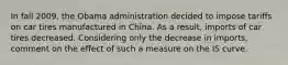 In fall 2009, the Obama administration decided to impose tariffs on car tires manufactured in China. As a result, imports of car tires decreased. Considering only the decrease in imports, comment on the effect of such a measure on the IS curve.