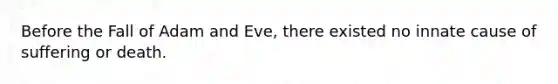 Before the Fall of Adam and Eve, there existed no innate cause of suffering or death.