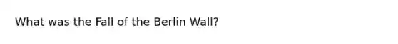 What was the Fall of the Berlin Wall?