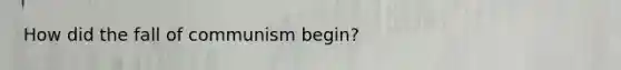 How did the fall of communism begin?