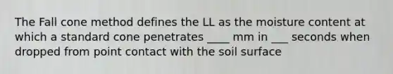 The Fall cone method defines the LL as the moisture content at which a standard cone penetrates ____ mm in ___ seconds when dropped from point contact with the soil surface