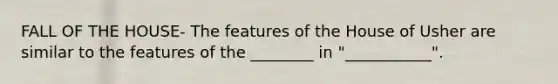 FALL OF THE HOUSE- The features of the House of Usher are similar to the features of the ________ in "___________".