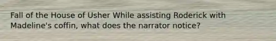 Fall of the House of Usher While assisting Roderick with Madeline's coffin, what does the narrator notice?