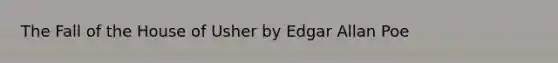 The Fall of the House of Usher by Edgar Allan Poe