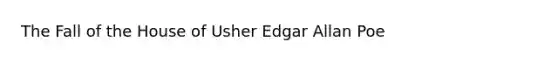 The Fall of the House of Usher Edgar Allan Poe