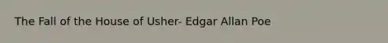 The Fall of the House of Usher- Edgar Allan Poe