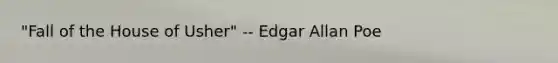 "Fall of the House of Usher" -- Edgar Allan Poe