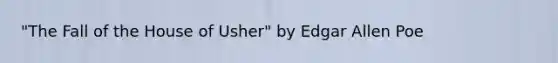 "The Fall of the House of Usher" by Edgar Allen Poe