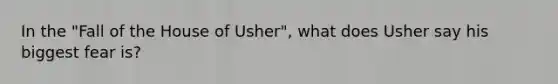 In the "Fall of the House of Usher", what does Usher say his biggest fear is?