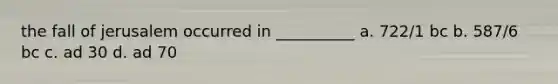 the fall of jerusalem occurred in __________ a. 722/1 bc b. 587/6 bc c. ad 30 d. ad 70